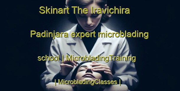 Skinart The Iravichira Padinjara expert microblading school | MicrobladingTraining | MicrobladingClasses | SkinartTraining-India